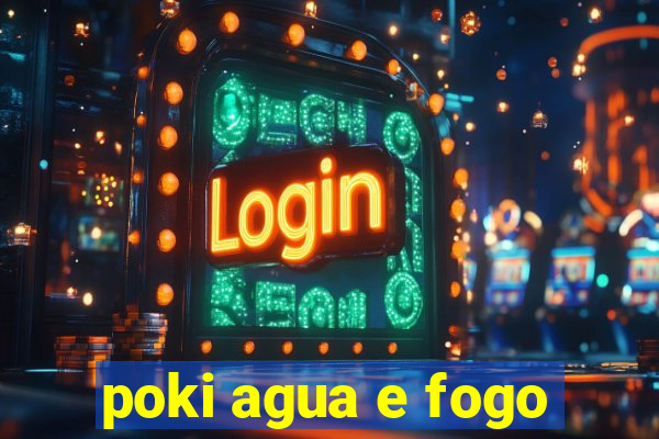 poki agua e fogo